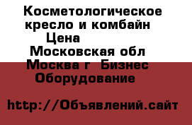 Косметологическое кресло и комбайн › Цена ­ 120 000 - Московская обл., Москва г. Бизнес » Оборудование   